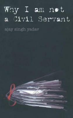Why I am Not a Civil Servent - Ajay Singh Yadav - cover