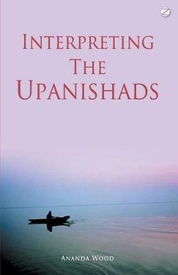 Interpreting the Upanishads (New Edition) - Ananda Wood - cover