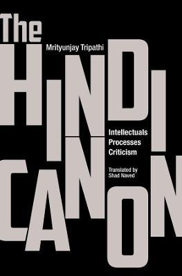 The Hindi Canon - Intellectuals, Processes, Criticism - Mrityunjay Tripathi,Shad Naved - cover