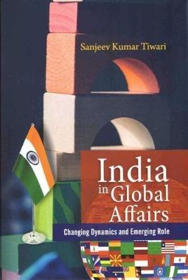 India in Global Affairs: Changing Dynamics and Emerging Role - Sanjeev Kumar Tiwari - cover