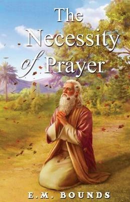 The Necessity Of Prayer - Edward M Bounds - cover