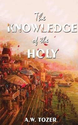 The Knowledge Of The Holy - A W Tower - cover