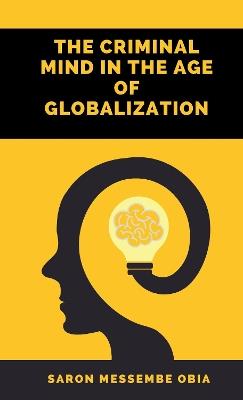 The Criminal Mind in the Age of Globalization - Saron Messembe Obia - cover