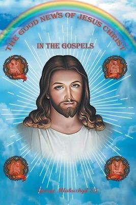 The Good News of Jesus Christ in the Gospels - Mlakuzhyil George S J - cover