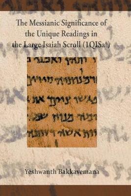 The Messianic Significance of the Unique Readings in the Large Isaiah Scroll (1QISaa) - Yeshwant Bakkavemana - cover
