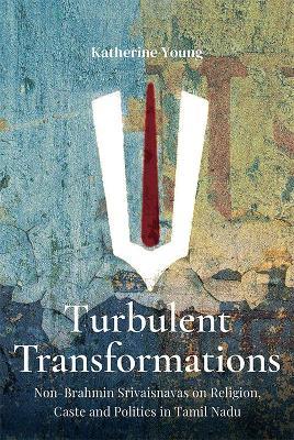 Turbulent Transformations:: Non-Brahmin Srivaisnavas on Religion, Caste and Politics in Tamil Nadu - Katherine Young - cover