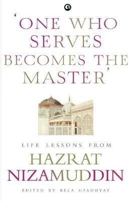 One Who Serves Becomes The Master: Life Lessons From Hazrat Nizamuddin - Bela Upadhyay - cover