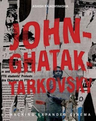 John–Ghatak–Tarkovsky – Hacking Expanded Cinema - Ashish Rajadhyaksha - cover