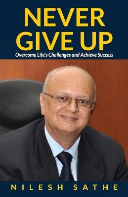 Never Give Up: Overcome Life's Challenges and Achieve Success - Nilesh Sathe - cover