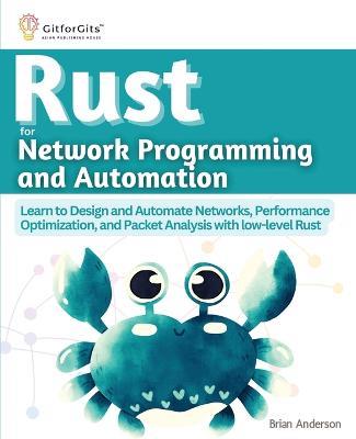 Rust for Network Programming and Automation: Learn to Design and Automate Networks, Performance Optimization, and Packet Analysis with low-level Rust - Brian Anderson - cover