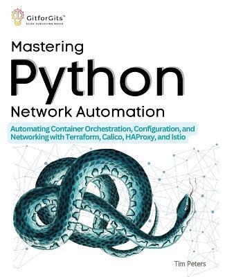 Mastering Python Network Automation: Automating Container Orchestration, Configuration, and Networking with Terraform, Calico, HAProxy, and Istio - Tim Peters - cover