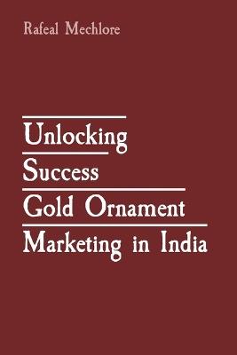 Unlocking Success Gold Ornament Marketing in India - Rafeal Mechlore - cover