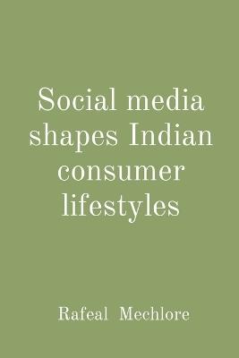 Social media shapes Indian consumer lifestyles - Rafeal Mechlore - cover