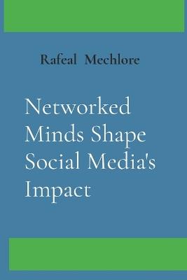 Networked Minds Shape Social Media's Impact - Rafeal Mechlore - cover