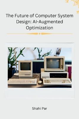 The Future of Computer System Design: AI-Augmented Optimization - Shahi Par - cover