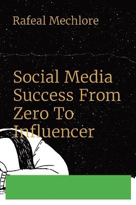 Social Media Success From Zero To Influencer - Rafeal Mechlore - cover