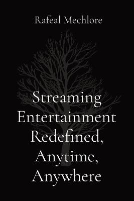 Streaming Entertainment Redefined, Anytime, Anywhere - Rafeal Mechlore - cover