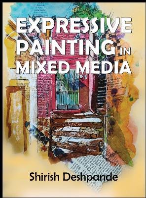 Expressive Painting in Mixed Media: Learn to Paint Stunning Mixed-Media Paintings in 10 Step-by-Step Exercises - Shirish Deshpande - cover