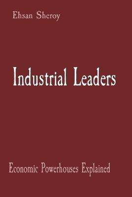 Industrial Leaders: Economic Powerhouses Explained - Ehsan Sheroy - cover
