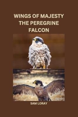 Wings of Majesty: The Peregrine Falcon - Sam Loray - cover