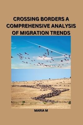 Crossing Borders: A Comprehensive Analysis of Migration Trends - Maria M - cover