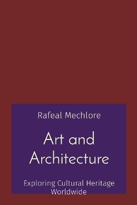 Art and Architecture: Exploring Cultural Heritage Worldwide - Rafeal Mechlore - cover