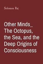 Other Minds_ The Octopus, the Sea, and the Deep Origins of Consciousness