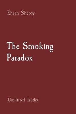 The Smoking Paradox: Unfiltered Truths - Ehsan Sheroy - cover
