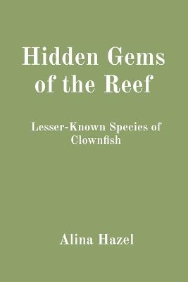 Hidden Gems of the Reef: Lesser-Known Species of Clownfish - Alina Hazel - cover