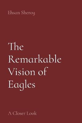 The Remarkable Vision of Eagles: A Closer Look - Ehsan Sheroy - cover