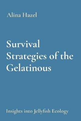 Survival Strategies of the Gelatinous: Insights into Jellyfish Ecology - Alina Hazel - cover