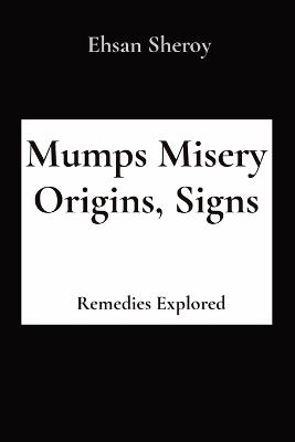 Mumps Misery Origins, Signs: Remedies Explored - Ehsan Sheroy - cover