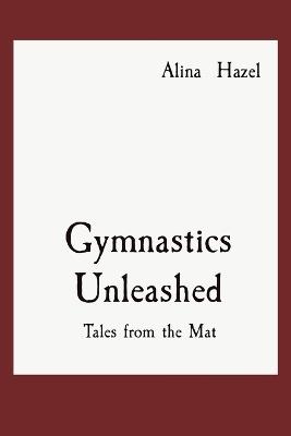 Gymnastics Unleashed: Tales from the Mat - Alina Hazel - cover