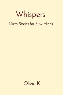 Whispers: Micro Stories for Busy Minds - Olivia K - cover