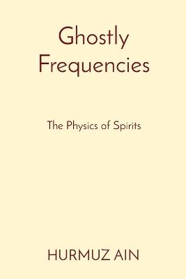 Ghostly Frequencies: The Physics of Spirits - Hurmuz Ain - cover