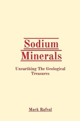 Sodium Minerals: Unearthing The Geological Treasures - Mack Rafeal - cover