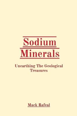 Sodium Minerals: Unearthing The Geological Treasures - Mack Rafeal - cover