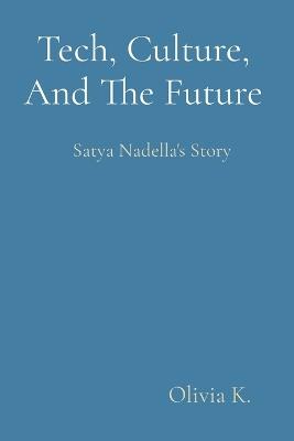 Tech, Culture, And The Future: Satya Nadella's Story - Olivia K - cover