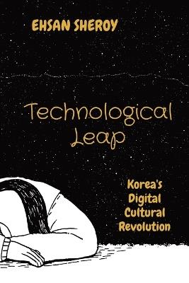 Technological Leap: Korea's Digital Cultural Revolution - Ehsan Sheroy - cover