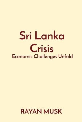 Sri Lanka Crisis: Economic Challenges Unfold - Rayan Musk - cover