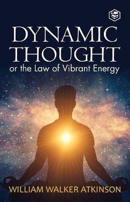 Dynamic Thought: Or, The Law of Vibrant Energy - William Walker Atkinson - cover