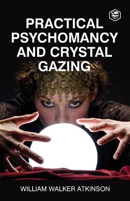 Practical Psychomancy And Crystal Gazing - William Walker Atkinson - cover