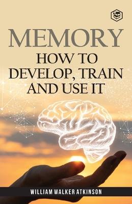Memory: How To Develop, Train And Use It - William Walker Atkinson - cover