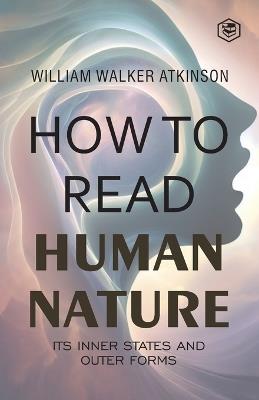 How to Read Human Nature: Its Inner States and Outer Forms - William Walker Atkinson - cover