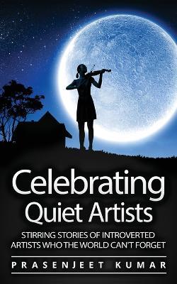 Celebrating Quiet Artists: Stirring Stories of Introverted Artists Who the World Can't Forget - Prasenjeet Kumar - cover