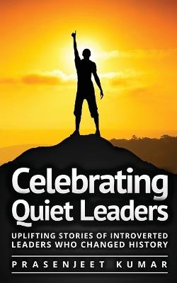 Celebrating Quiet Leaders: Uplifting Stories of Introverted Leaders Who Changed History - Prasenjeet Kumar - cover