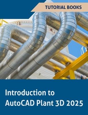 Introduction to AutoCAD Plant 3D 2025 (COLORED): Learning the Basics of Plant Design - Tutorial Books - cover