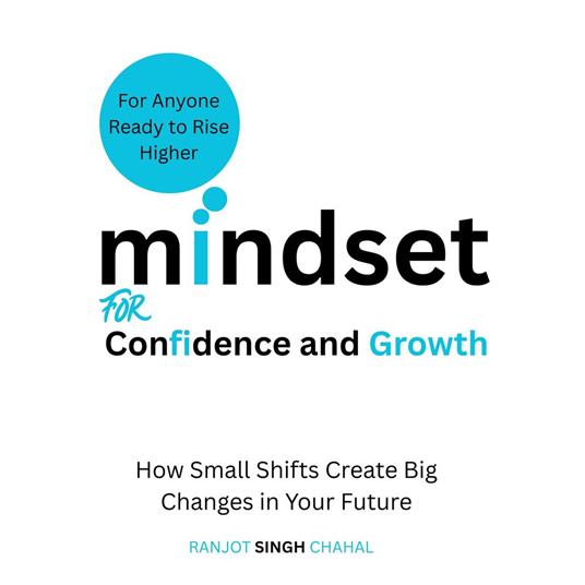 Mindset for Confidence and Growth: How Small Shifts Create Big Changes in Your Future
