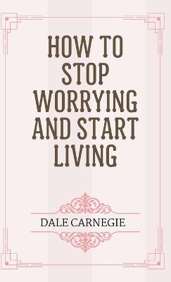 How to Stop Worrying and Start Living - Dale Carnegie - cover