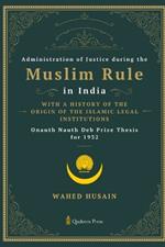 Administration of Justice during the Muslim Rule in India - With a history of the origin of the Islamic legal institutions